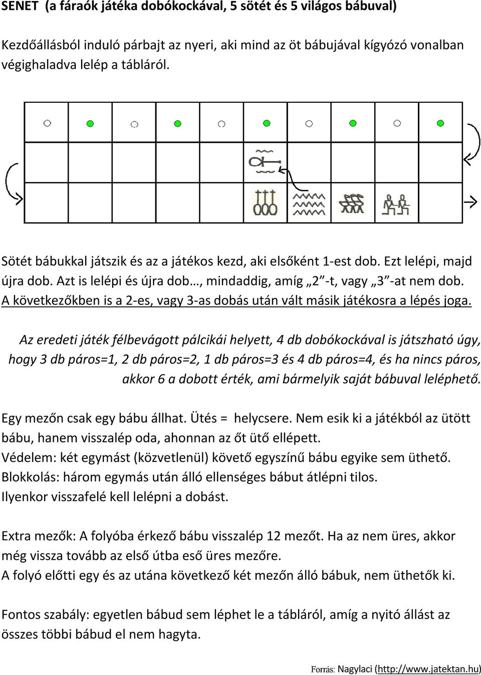 A következőkben is a 2-es, vagy 3-as dobás után vált másik játékosra a lépés joga.