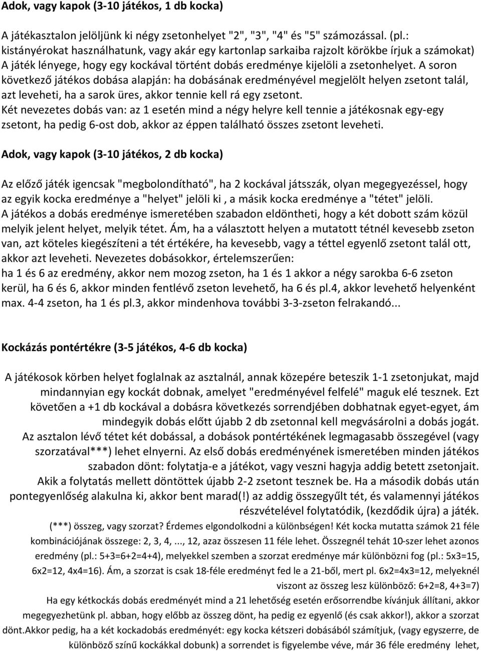 A soron következő játékos dobása alapján: ha dobásának eredményével megjelölt helyen zsetont talál, azt leveheti, ha a sarok üres, akkor tennie kell rá egy zsetont.