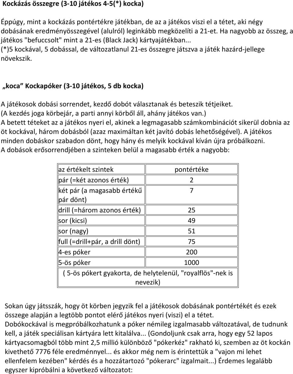 koca Kockapóker (3-10 játékos, 5 db kocka) A játékosok dobási sorrendet, kezdő dobót választanak és beteszik tétjeiket. (A kezdés joga körbejár, a parti annyi körből áll, ahány játékos van.