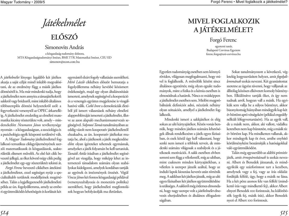 hu A játékelmélet lényege: legalább két játékos akarja a saját célját minél inkább megvalósítani, de az eredmény függ a másik játékos döntésétől is.