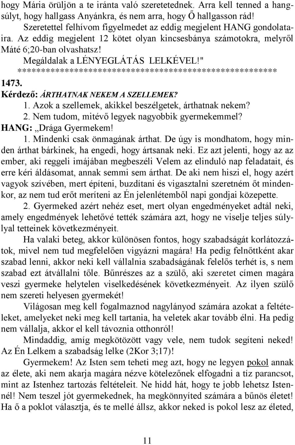 " 1473. Kérdező: ÁRTHATNAK NEKEM A SZELLEMEK? 1. Azok a szellemek, akikkel beszélgetek, árthatnak nekem? 2. Nem tudom, mitévő legyek nagyobbik gyermekemmel? HANG: Drága Gyermekem! 1. Mindenki csak önmagának árthat.