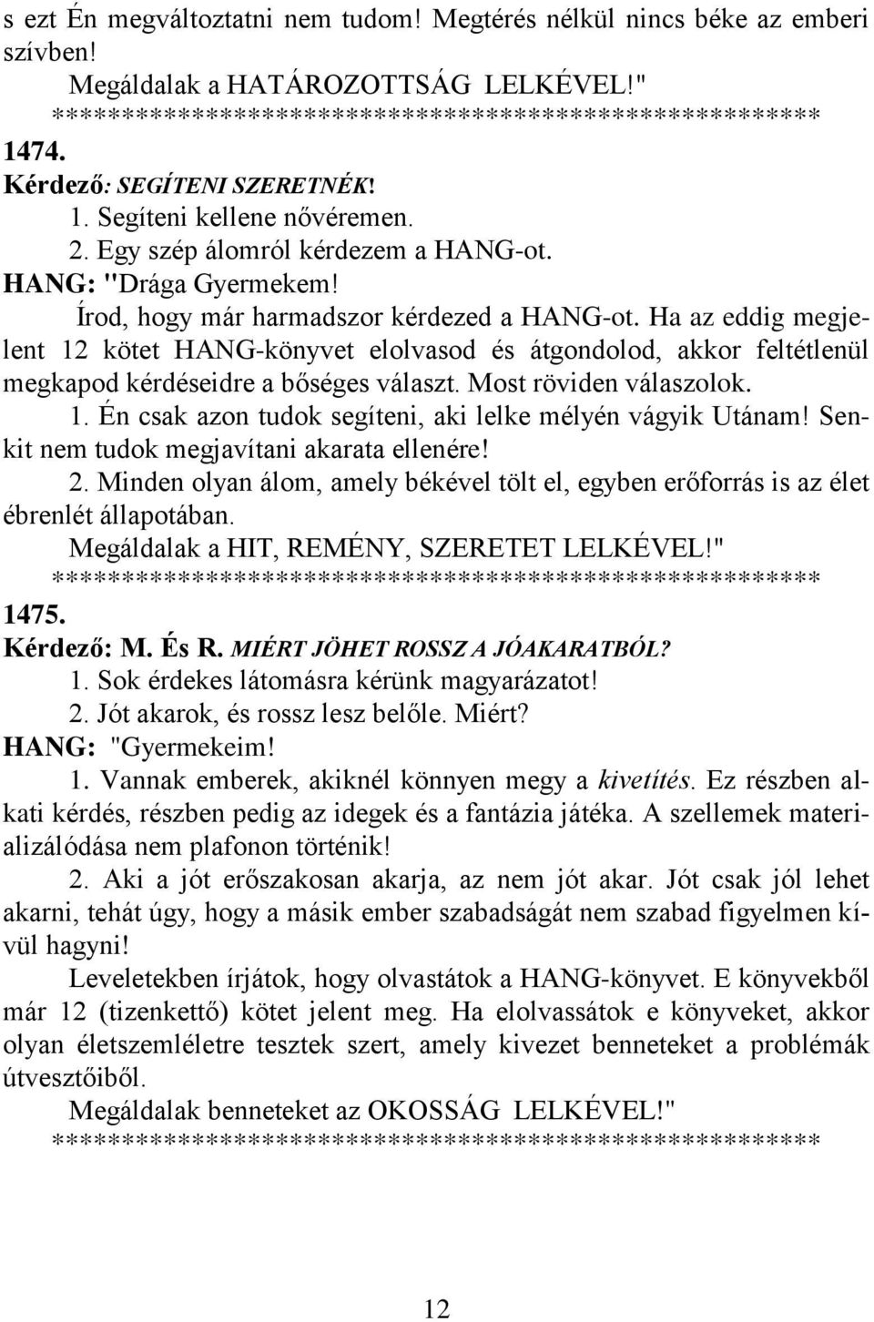 Ha az eddig megjelent 12 kötet HANG-könyvet elolvasod és átgondolod, akkor feltétlenül megkapod kérdéseidre a bőséges választ. Most röviden válaszolok. 1. Én csak azon tudok segíteni, aki lelke mélyén vágyik Utánam!