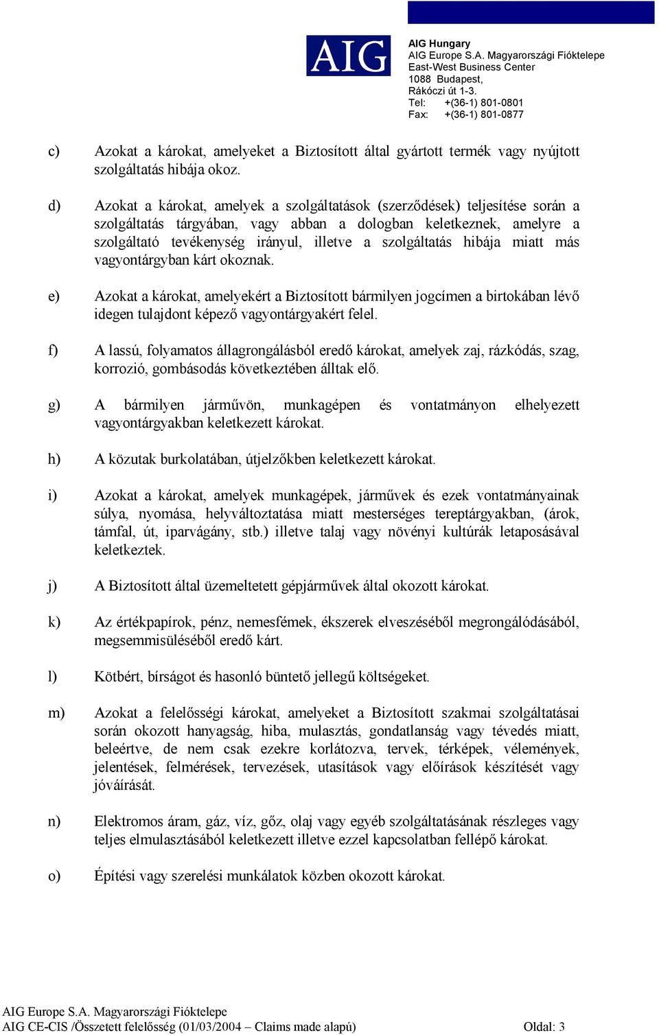 szolgáltatás hibája miatt más vagyontárgyban kárt okoznak. e) Azokat a károkat, amelyekért a Biztosított bármilyen jogcímen a birtokában lévő idegen tulajdont képező vagyontárgyakért felel.