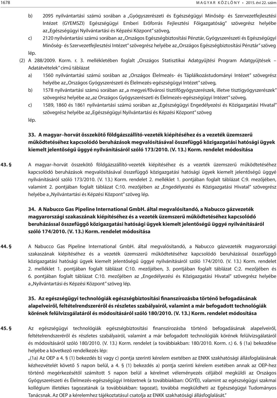 helyébe az Egészségügyi Nyilvántartási és Képzési Központ c) 2120 nyilvántartási számú sorában az Országos Egészségbiztosítási Pénztár, Gyógyszerészeti és Egészségügyi Minőség- és