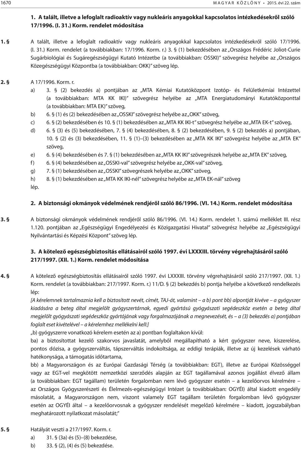 (1) bekezdésében az Országos Frédéric Joliot-Curie Sugárbiológiai és Sugáregészségügyi Kutató Intézetbe (a továbbiakban: OSSKI) szövegrész helyébe az Országos Közegészségügyi Központba (a