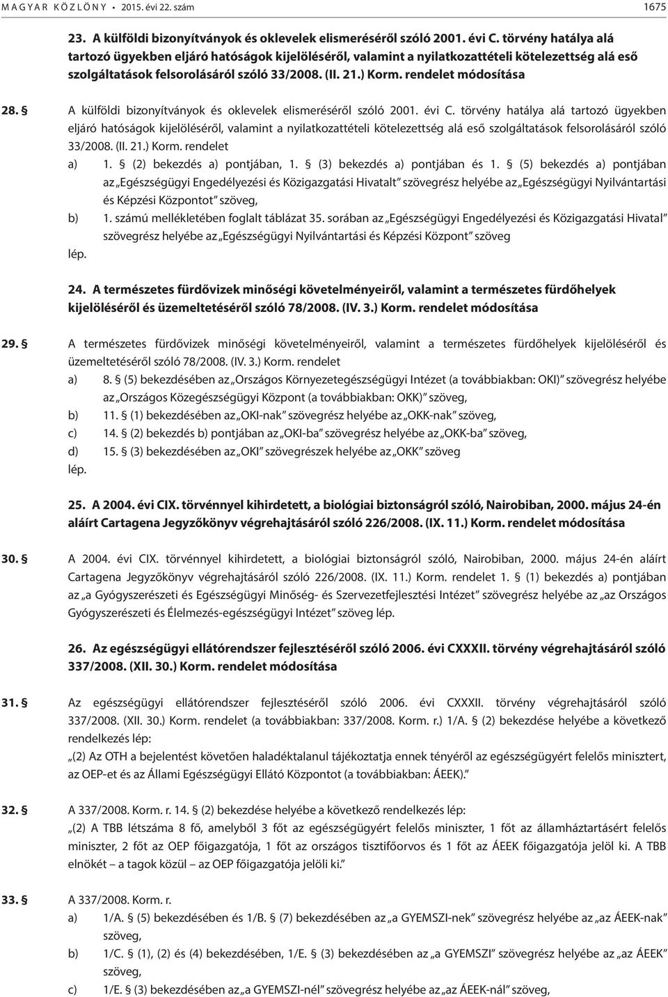 rendelet módosítása 28. A külföldi bizonyítványok és oklevelek elismeréséről szóló 2001. évi C.  rendelet a) 1. (2) bekezdés a) pontjában, 1. (3) bekezdés a) pontjában és 1.