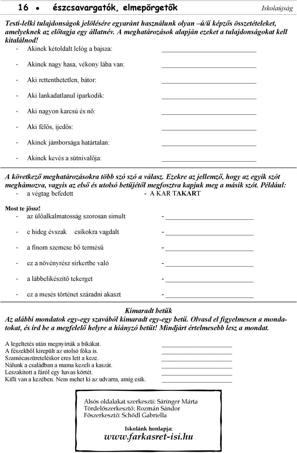 - Akinek kétoldalt lelóg a bajsza: - Akinek nagy hasa, vékony lába van: - Aki rettenthetetlen, bátor: - Aki lankadatlanul iparkodik: - Aki nagyon karcsú és nő: - Aki félős, ijedős: - Akinek