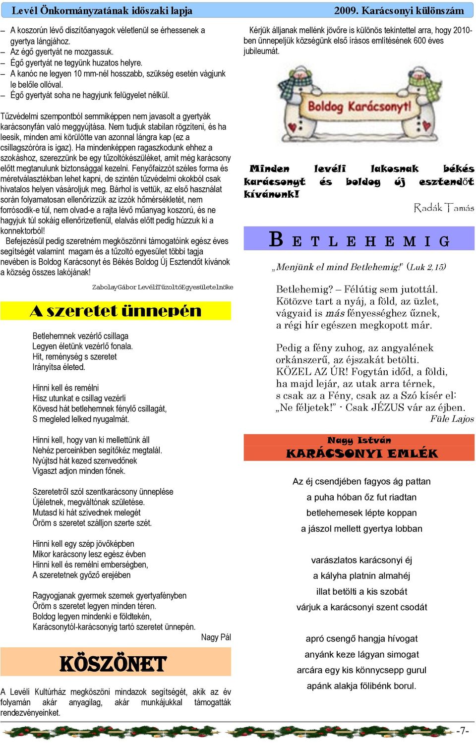 Tűzvédelmi szempontból semmiképpen nem jvsolt gyertyák krácsonyfán vló meggyújtás. Nem tudjuk stbiln rögzíteni, és h leesik, minden mi körülötte vn zonnl lángr kp (ez csillgszórór is igz).