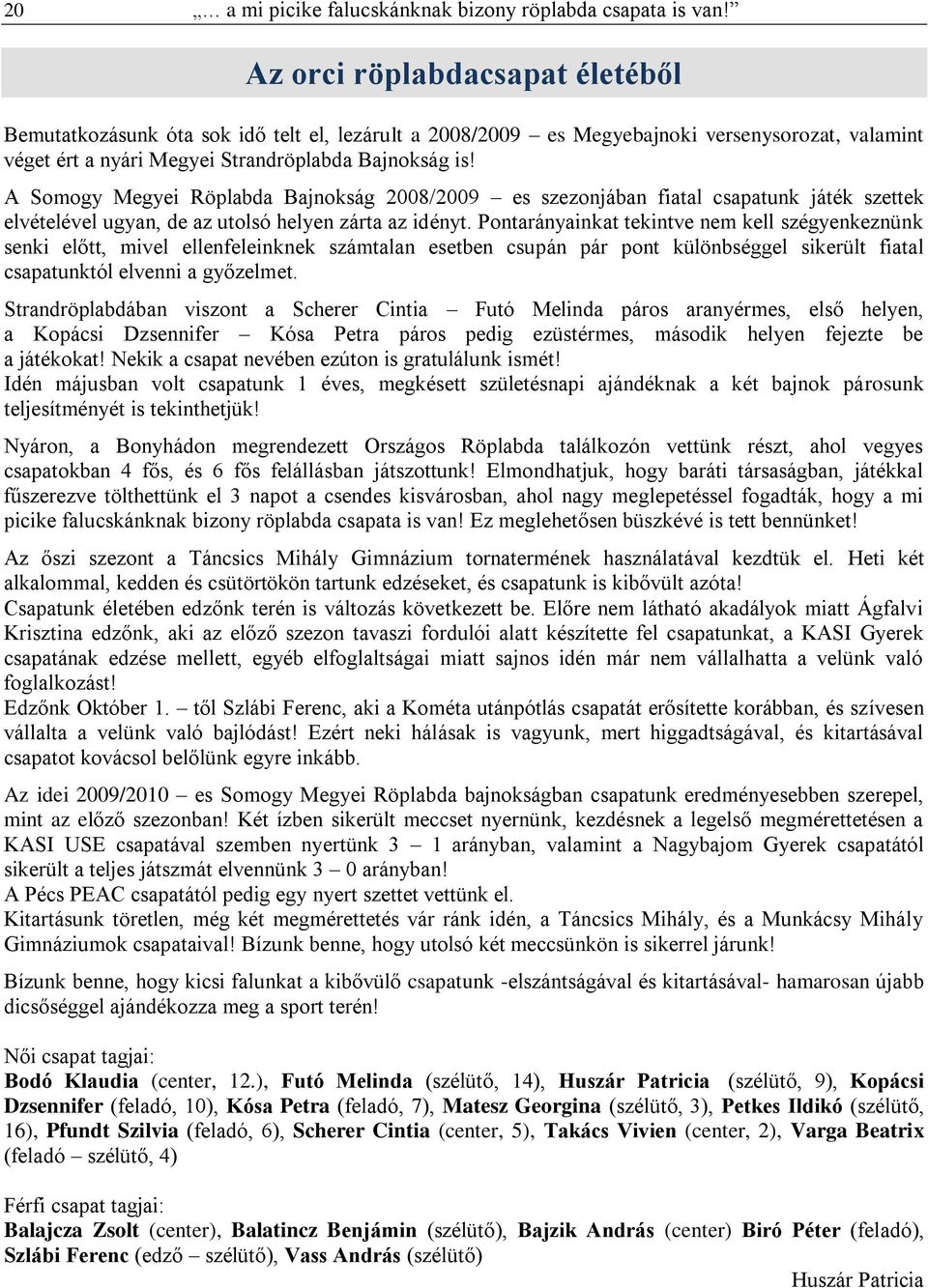 A Somogy Megyei Röplabda Bajnokság 2008/2009 es szezonjában fiatal csapatunk játék szettek elvételével ugyan, de az utolsó helyen zárta az idényt.