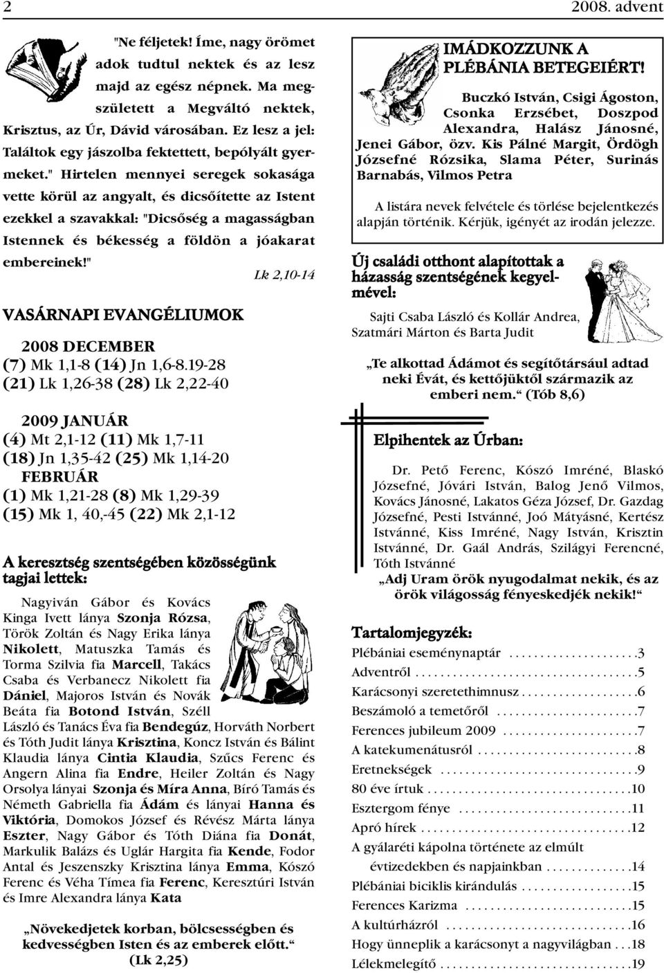 " Hirtelen mennyei seregek sokasága vette körül az angyalt, és dicsőítette az Istent ezekkel a szavakkal: "Dicsőség a magasságban Istennek és békesség a földön a jóakarat embereinek!