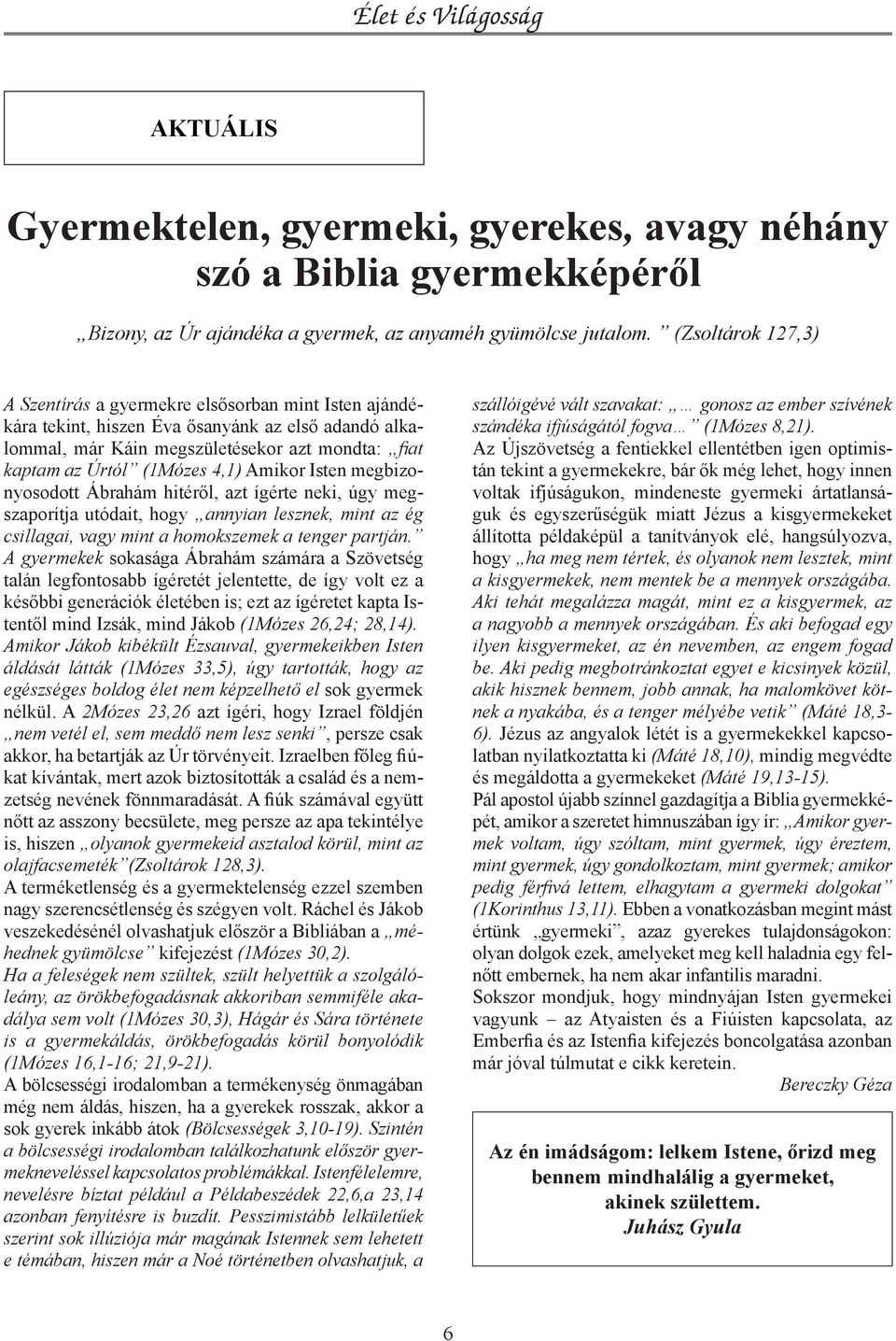 4,1) Amikor Isten megbizonyosodott Ábrahám hitéről, azt ígérte neki, úgy megszaporítja utódait, hogy annyian lesznek, mint az ég csillagai, vagy mint a homokszemek a tenger partján.