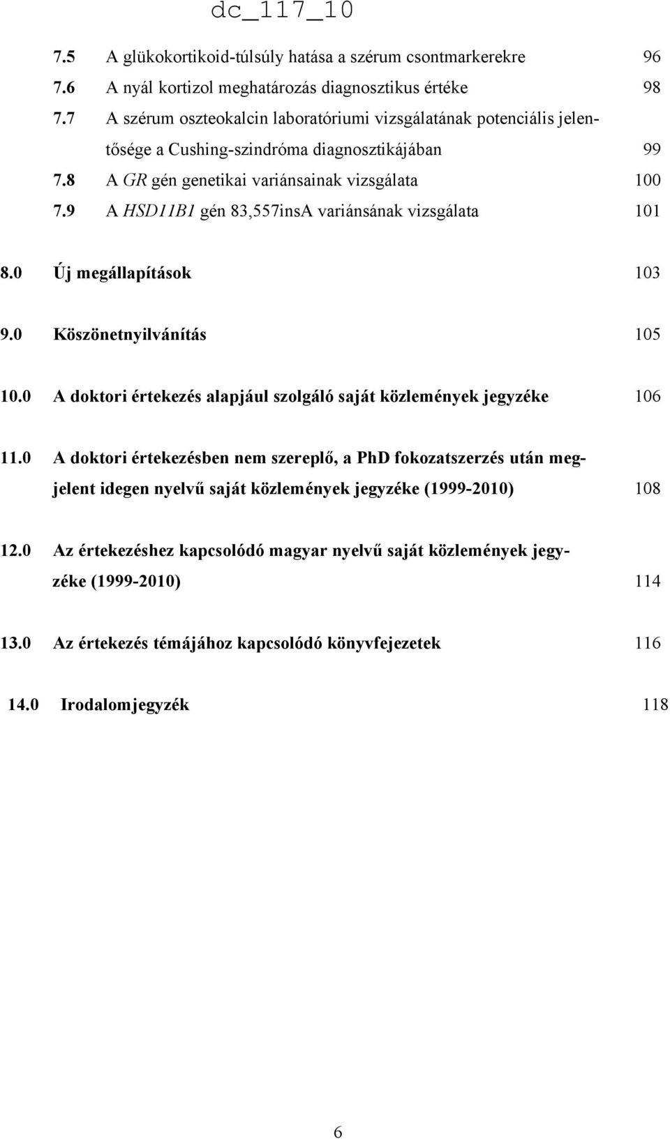 9 A HSD11B1 gén 83,557insA variánsának vizsgálata 101 8.0 Új megállapítások 103 9.0 Köszönetnyilvánítás 105 10.0 A doktori értekezés alapjául szolgáló saját közlemények jegyzéke 106 11.