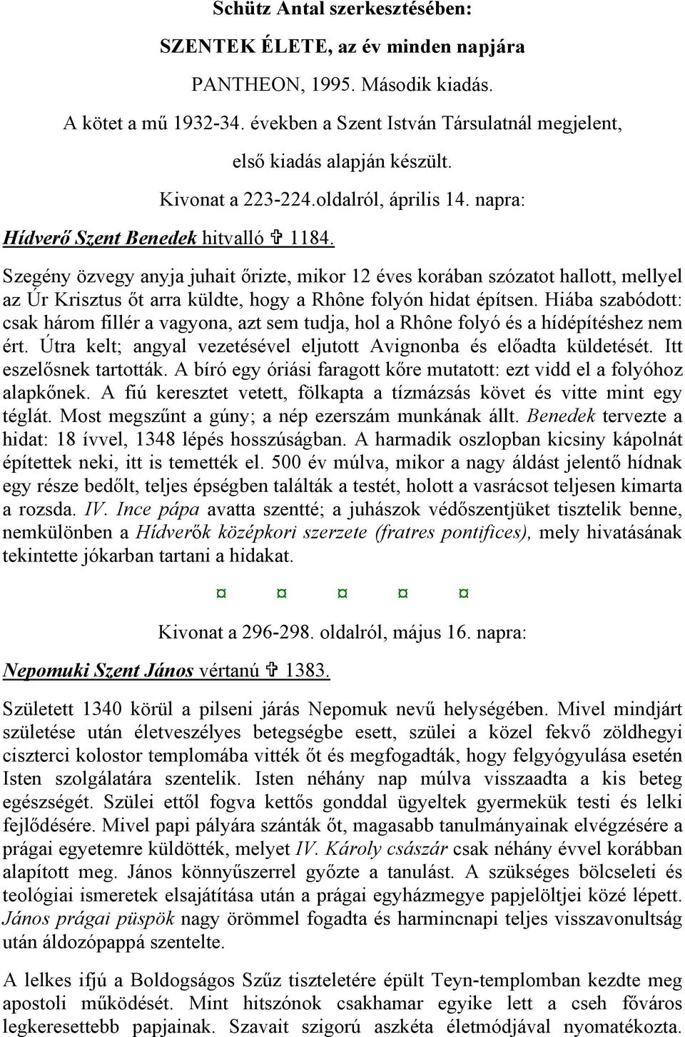 Szegény özvegy anyja juhait őrizte, mikor 12 éves korában szózatot hallott, mellyel az Úr Krisztus őt arra küldte, hogy a Rhône folyón hidat építsen.