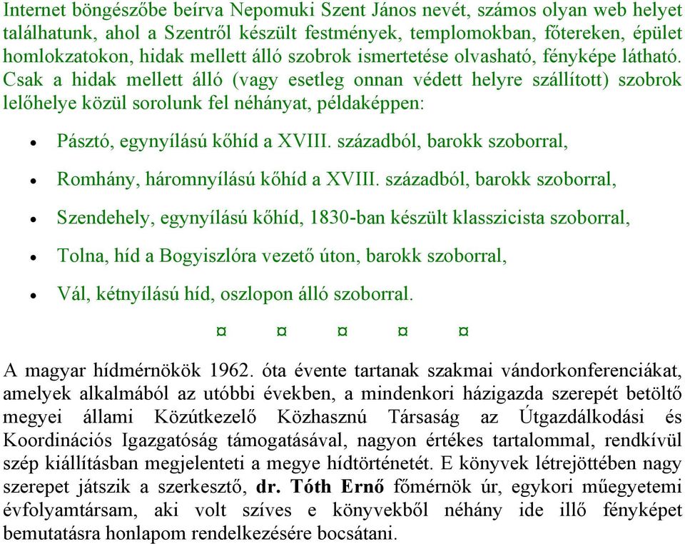 Csak a hidak mellett álló (vagy esetleg onnan védett helyre szállított) szobrok lelőhelye közül sorolunk fel néhányat, példaképpen: Pásztó, egynyílású kőhíd a XVIII.