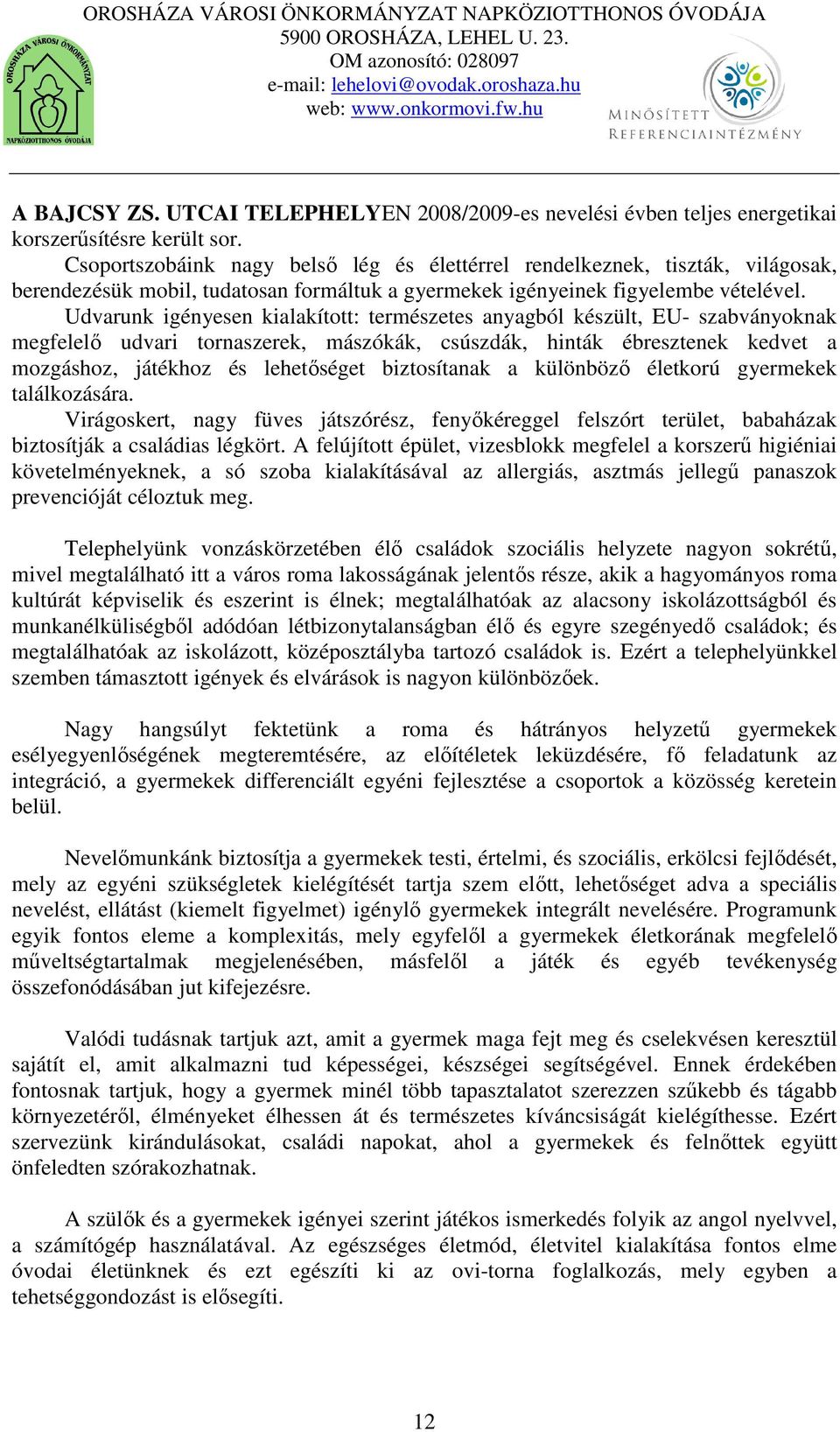 Udvarunk igényesen kialakított: természetes anyagból készült, EU- szabványoknak megfelelő udvari tornaszerek, mászókák, csúszdák, hinták ébresztenek kedvet a mozgáshoz, játékhoz és lehetőséget