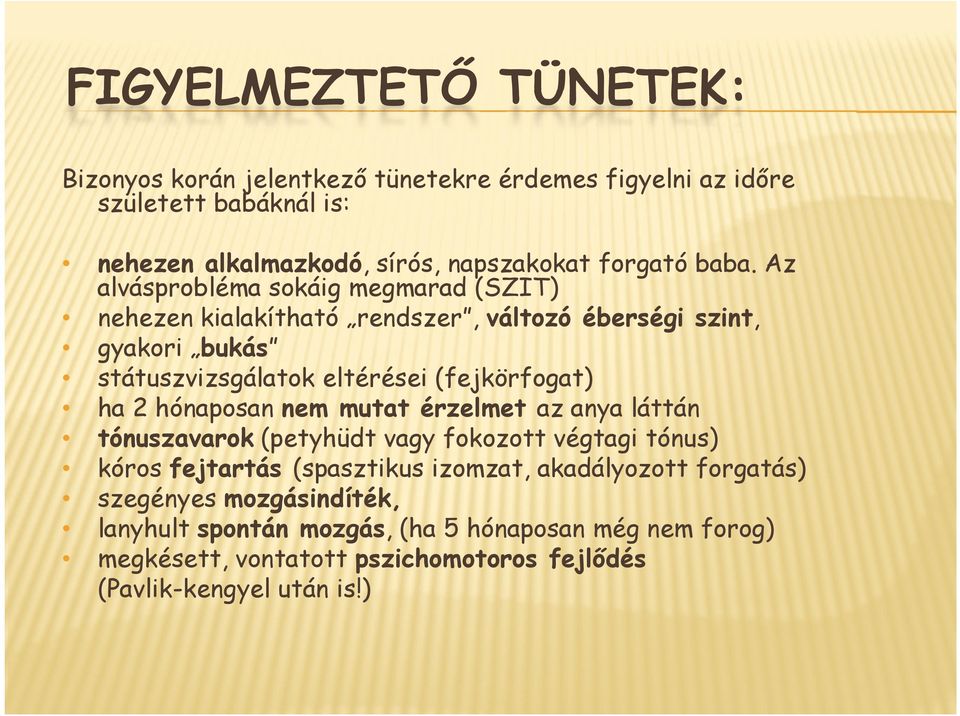 (fejkörfogat) ha 2 hónaposan nem mutat érzelmet az anya láttán tónuszavarok (petyhüdt vagy fokozott végtagi tónus) kóros fejtartás (spasztikus izomzat,