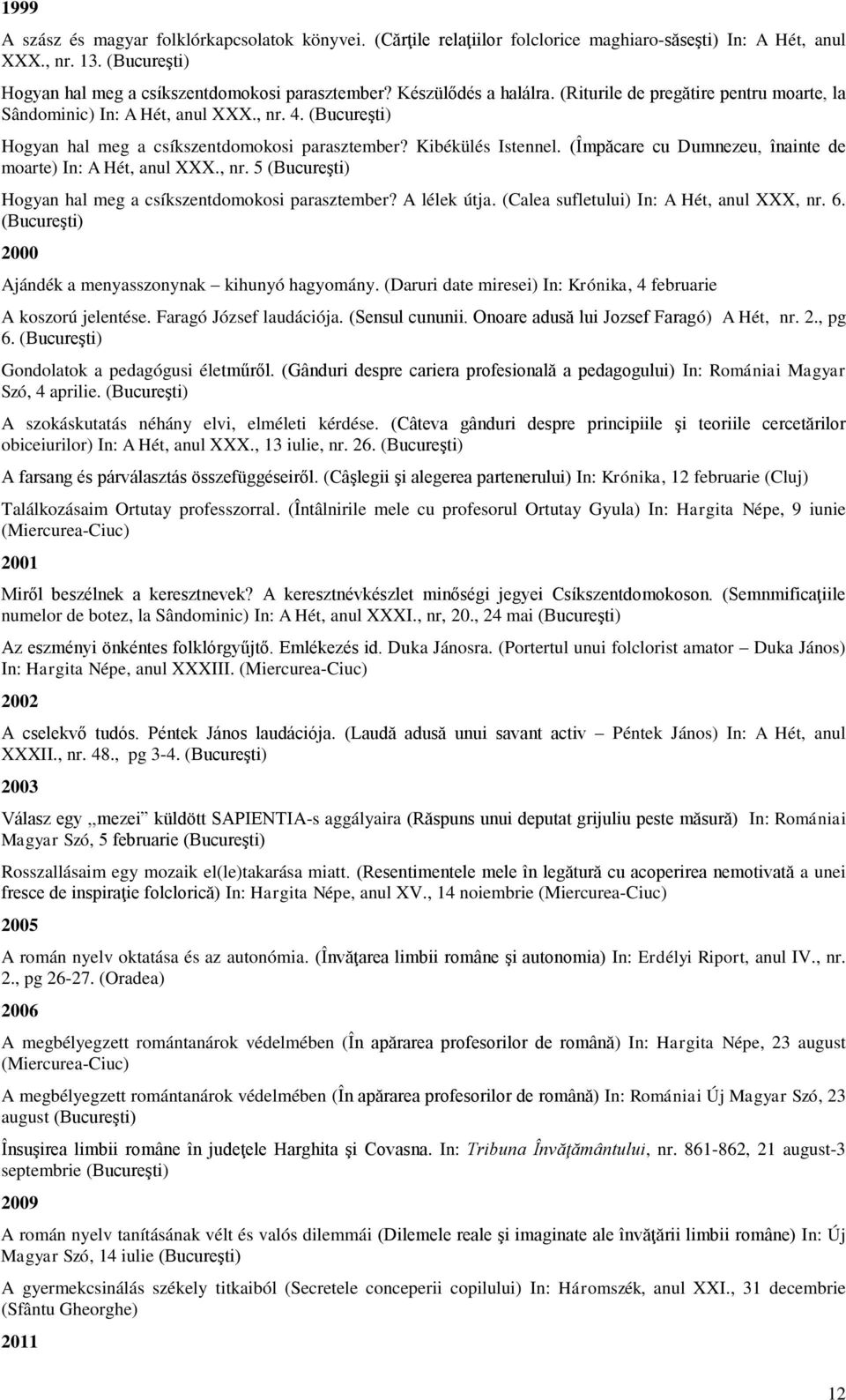 (Împăcare cu Dumnezeu, înainte de moarte) In: A Hét, anul XXX., nr. 5 (Bucureşti) Hogyan hal meg a csíkszentdomokosi parasztember? A lélek útja. (Calea sufletului) In: A Hét, anul XXX, nr. 6.