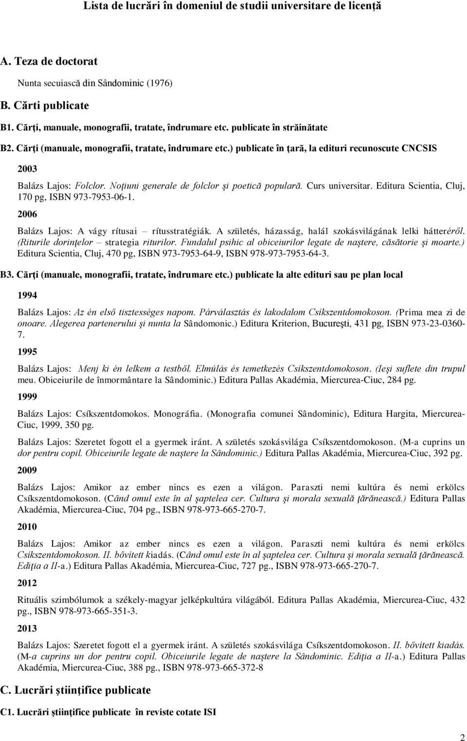 Noţiuni generale de folclor şi poetică populară. Curs universitar. Editura Scientia, Cluj, 170 pg, ISBN 973-7953-06-1. 2006 Balázs Lajos: A vágy rítusai rítusstratégiák.