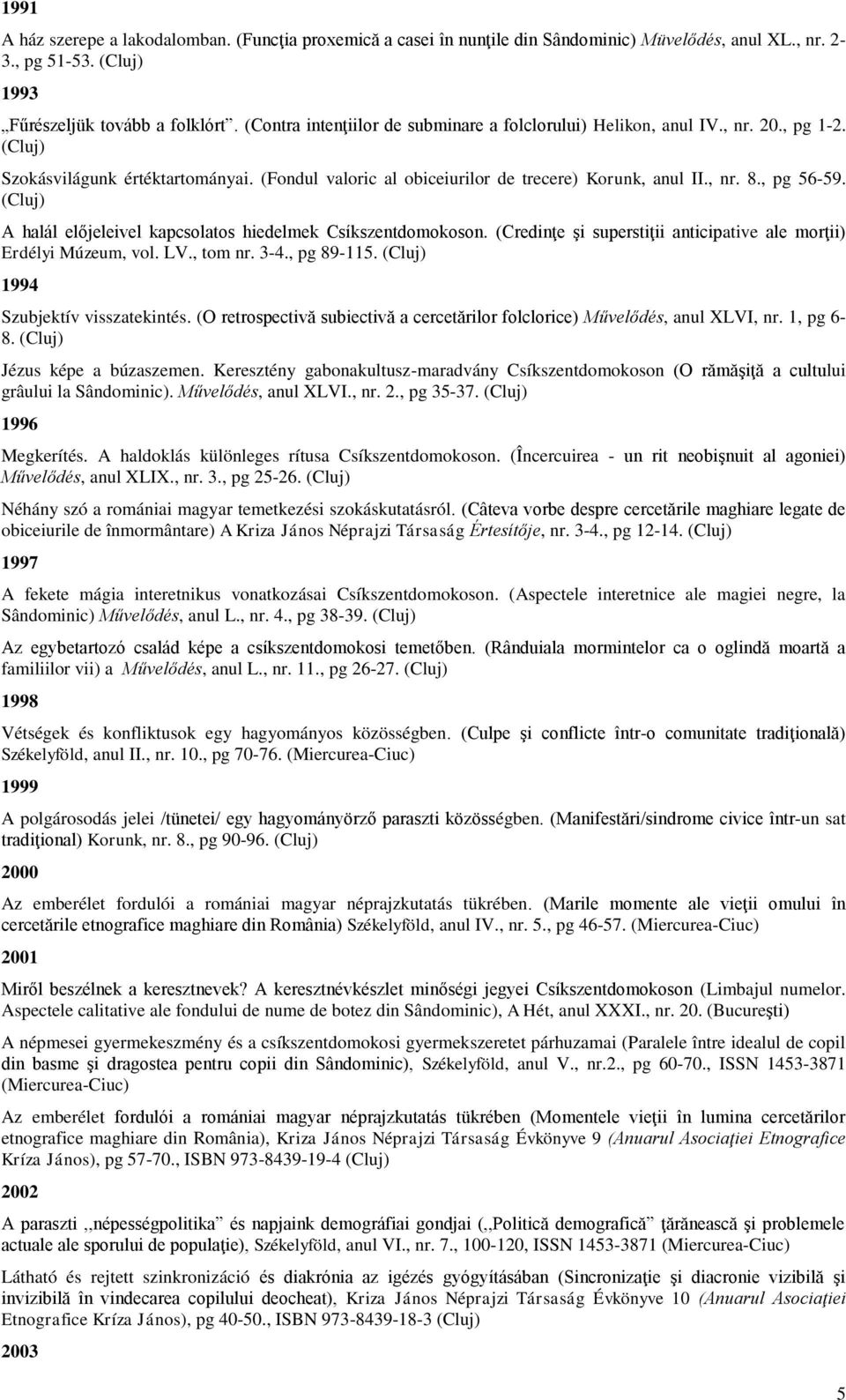 , pg 56-59. (Cluj) A halál előjeleivel kapcsolatos hiedelmek Csíkszentdomokoson. (Credinţe şi superstiţii anticipative ale morţii) Erdélyi Múzeum, vol. LV., tom nr. 3-4., pg 89-115.