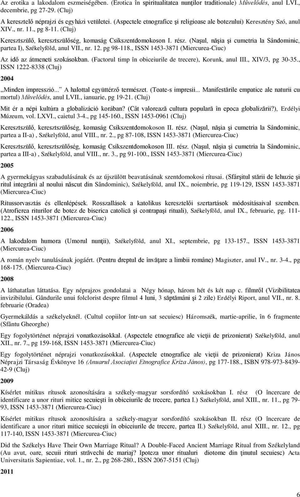 (Naşul, năşia şi cumetria la Sândominic, partea I), Székelyföld, anul VII., nr. 12. pg 98-118., ISSN 1453-3871 (Miercurea-Ciuc) Az idő az átmeneti szokásokban.