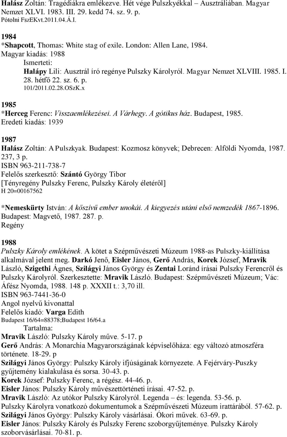 x 1985 *Herceg Ferenc: Visszaemlékezései. A Várhegy. A gótikus ház. Budapest, 1985. Eredeti kiadás: 1939 1987 Halász Zoltán: A Pulszkyak. Budapest: Kozmosz könyvek; Debrecen: Alföldi Nyomda, 1987.