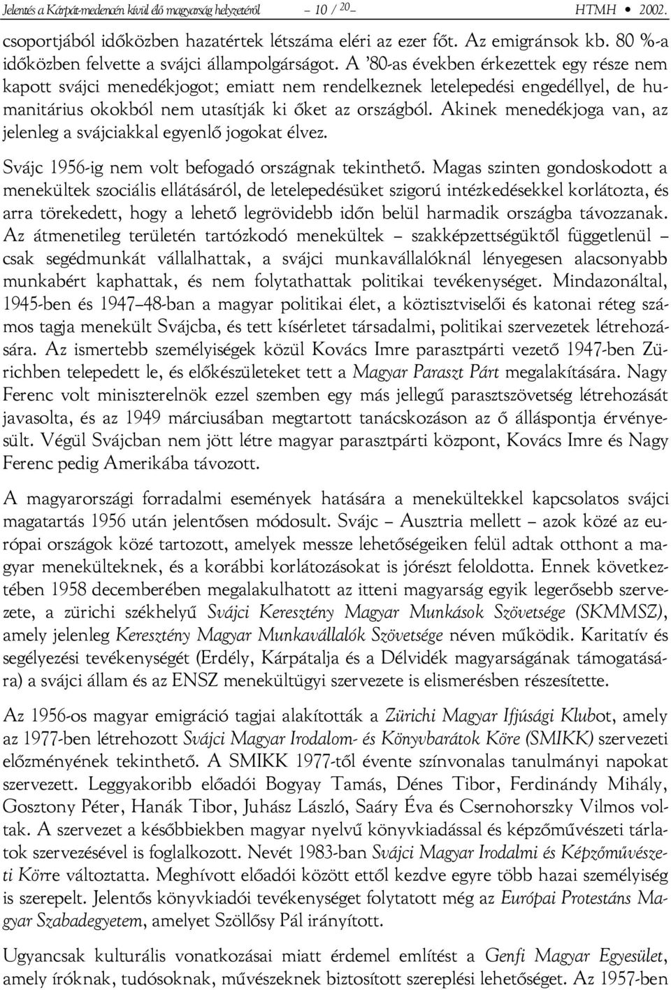 A 80-as években érkezettek egy része nem kapott svájci menedékjogot; emiatt nem rendelkeznek letelepedési engedéllyel, de humanitárius okokból nem utasítják ki őket az országból.