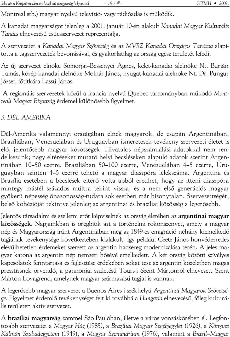 A szervezetet a Kanadai Magyar Szövetség és az MVSZ Kanadai Országos Tanácsa alapította a tagszervezetek bevonásával, és gyakorlatilag az ország egész területét lefedi.