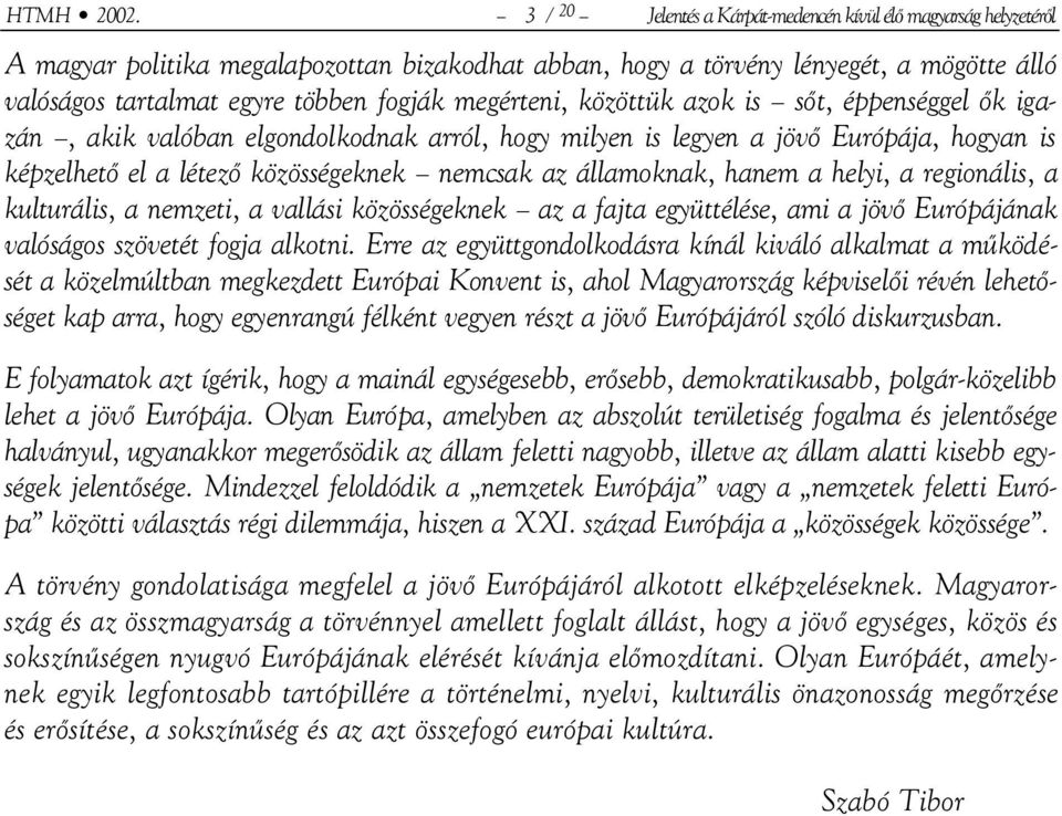 megérteni, közöttük azok is sőt, éppenséggel ők igazán, akik valóban elgondolkodnak arról, hogy milyen is legyen a jövő Európája, hogyan is képzelhető el a létező közösségeknek nemcsak az államoknak,