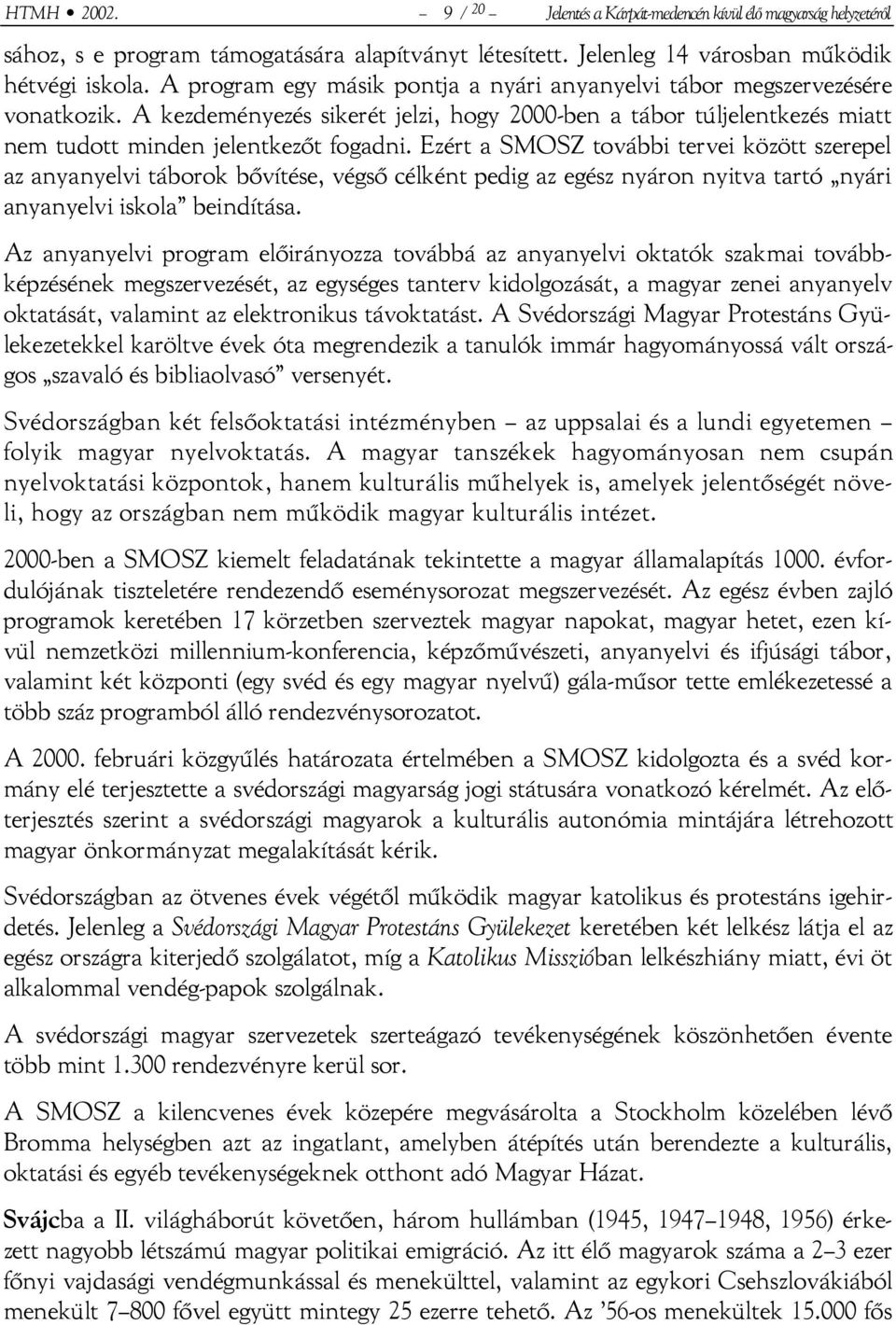 Ezért a SMOSZ további tervei között szerepel az anyanyelvi táborok bővítése, végső célként pedig az egész nyáron nyitva tartó nyári anyanyelvi iskola beindítása.