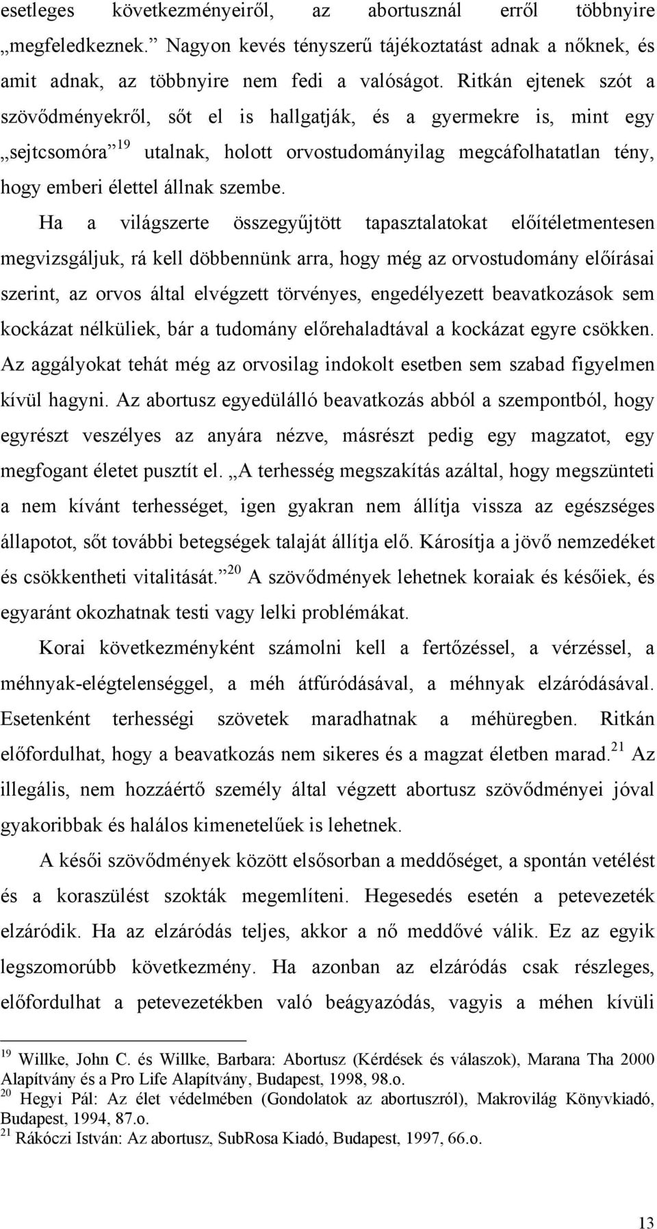 Ha a világszerte összegyűjtött tapasztalatokat előítéletmentesen megvizsgáljuk, rá kell döbbennünk arra, hogy még az orvostudomány előírásai szerint, az orvos által elvégzett törvényes, engedélyezett