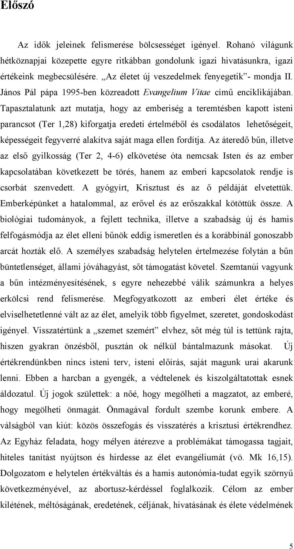 Tapasztalatunk azt mutatja, hogy az emberiség a teremtésben kapott isteni parancsot (Ter 1,28) kiforgatja eredeti értelméből és csodálatos lehetőségeit, képességeit fegyverré alakítva saját maga