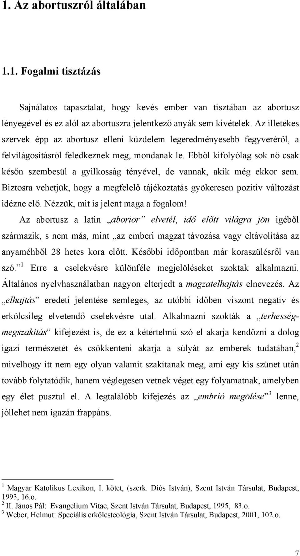 Ebből kifolyólag sok nő csak későn szembesül a gyilkosság tényével, de vannak, akik még ekkor sem. Biztosra vehetjük, hogy a megfelelő tájékoztatás gyökeresen pozitív változást idézne elő.