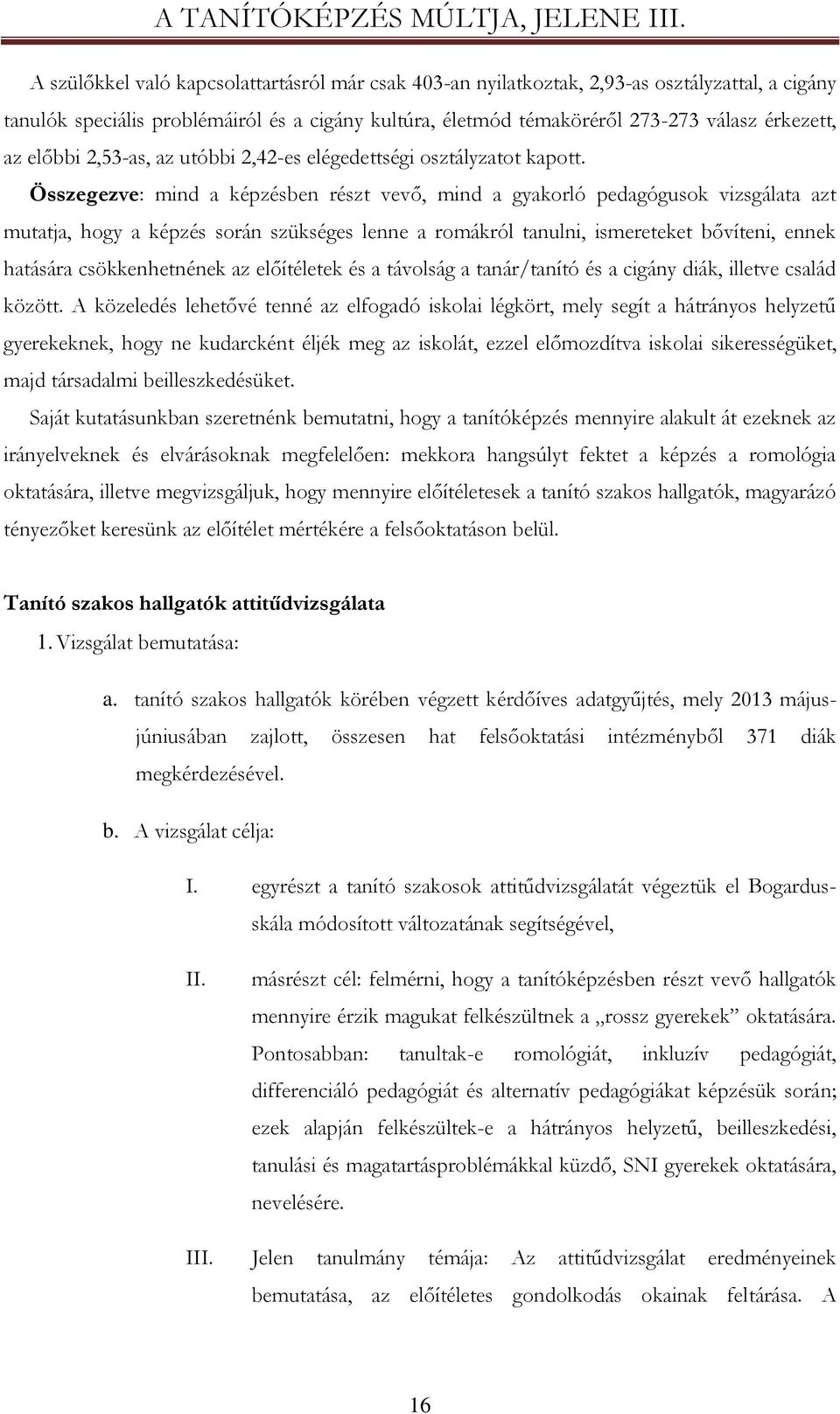 Összegezve: mind a képzésben részt vevő, mind a gyakorló pedagógusok vizsgálata azt mutatja, hogy a képzés során szükséges lenne a romákról tanulni, ismereteket bővíteni, ennek hatására