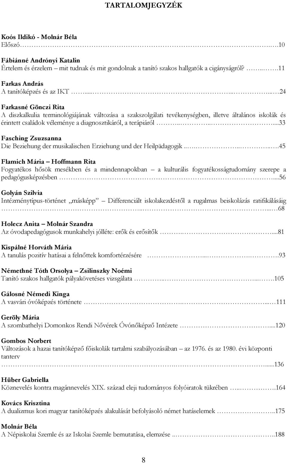 ....... 24 Farkasné Gönczi Rita A diszkalkulia terminológiájának változása a szakszolgálati tevékenységben, illetve általános iskolák és érintett családok véleménye a diagnosztikáról, a terápiáról.