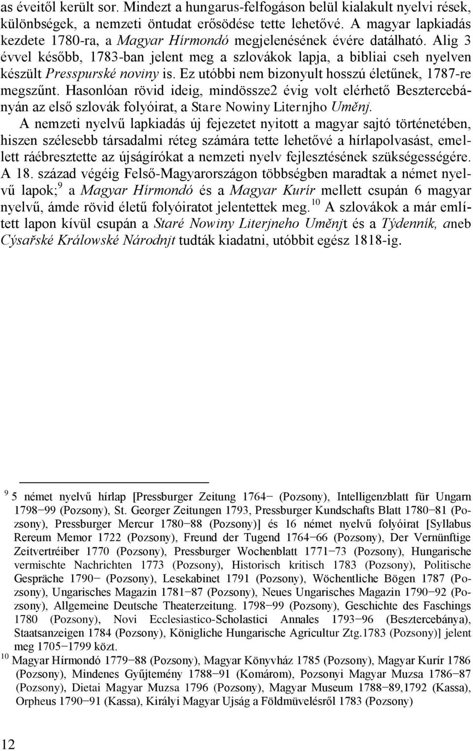 Ez utóbbi nem bizonyult hosszú életűnek, 1787-re megszűnt. Hasonlóan rövid ideig, mindössze2 évig volt elérhető Besztercebányán az első szlovák folyóirat, a Stare Nowiny Liternjho Uměnj.