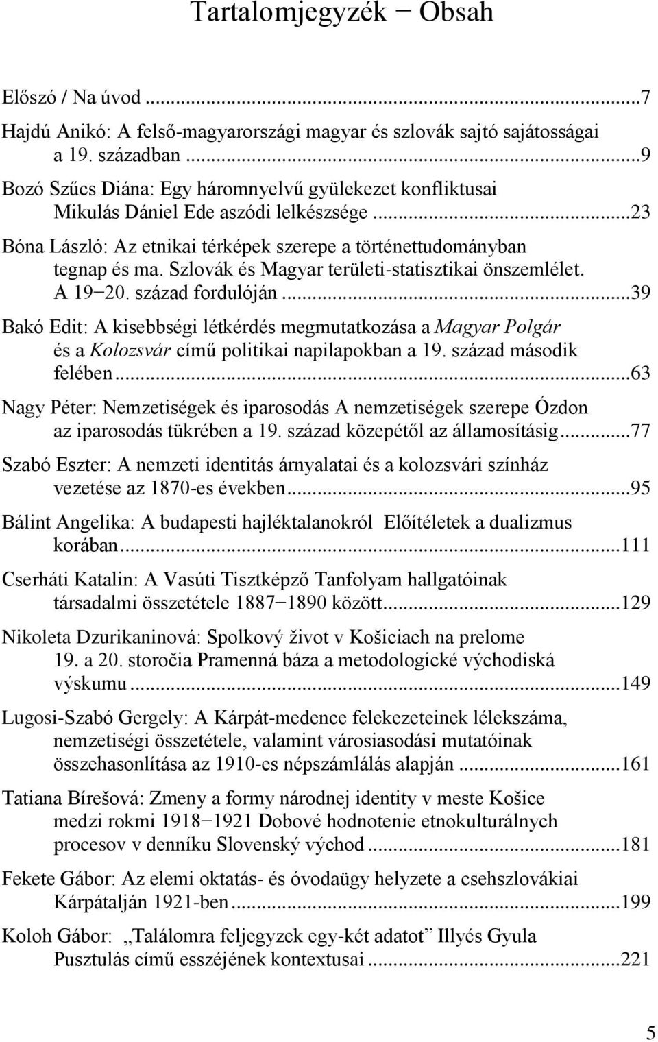 Szlovák és Magyar területi-statisztikai önszemlélet. A 19 20. század fordulóján... 39 Bakó Edit: A kisebbségi létkérdés megmutatkozása a Magyar Polgár és a Kolozsvár című politikai napilapokban a 19.