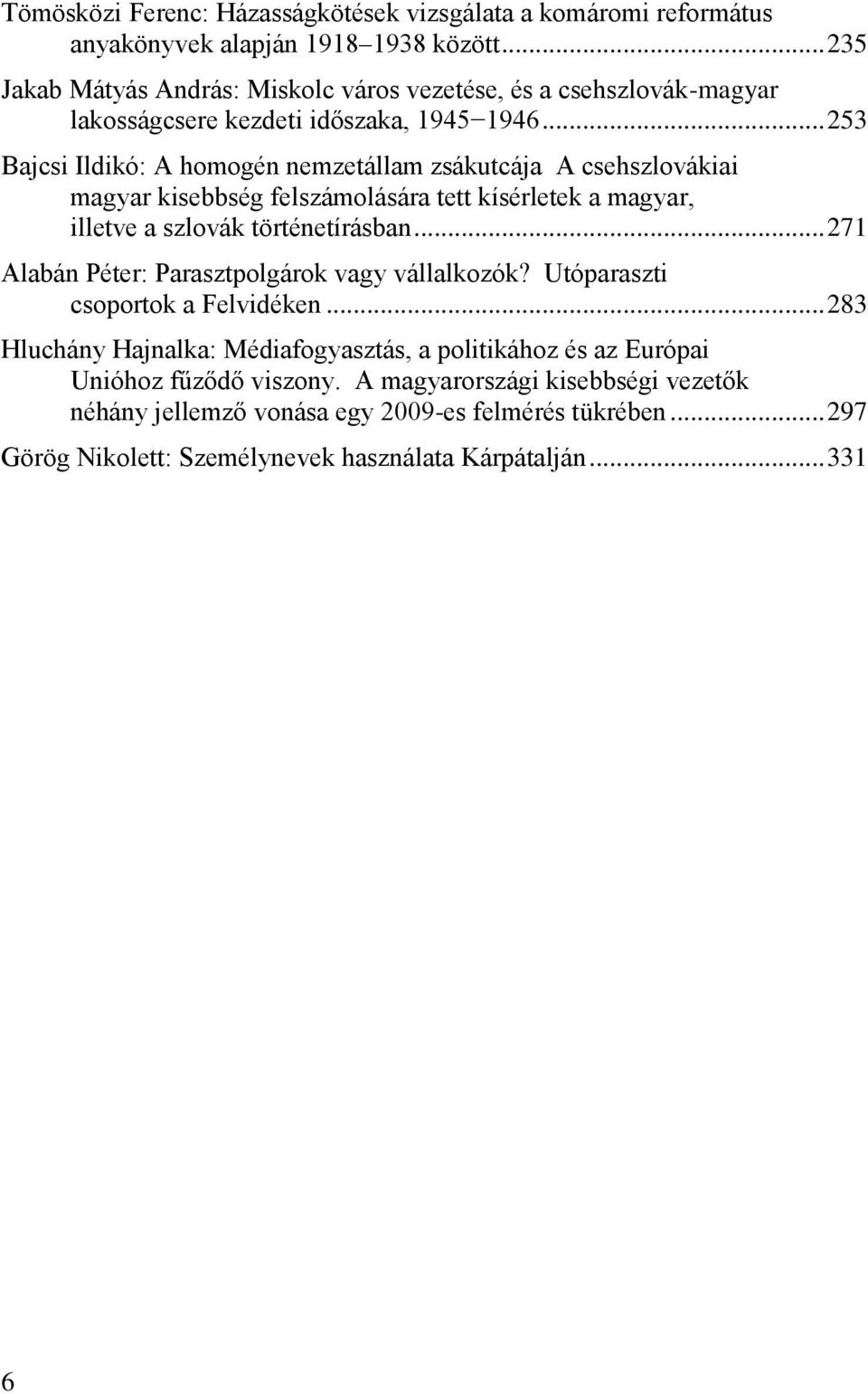 .. 253 Bajcsi Ildikó: A homogén nemzetállam zsákutcája A csehszlovákiai magyar kisebbség felszámolására tett kísérletek a magyar, illetve a szlovák történetírásban.