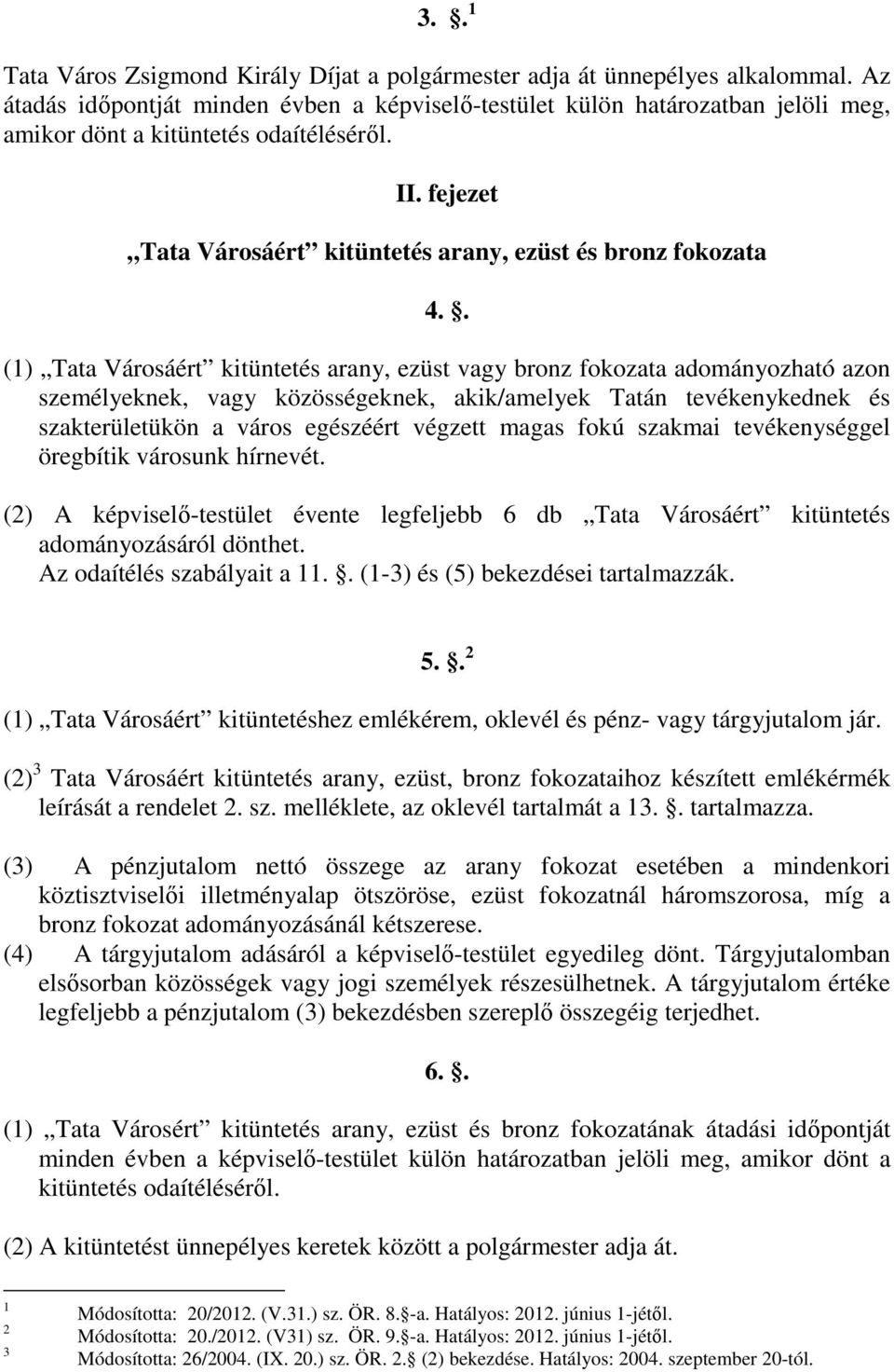 . () Tata Városáért kitüntetés arany, ezüst vagy bronz fokozata adományozható azon személyeknek, vagy közösségeknek, akik/amelyek Tatán tevékenykednek és szakterületükön a város egészéért végzett