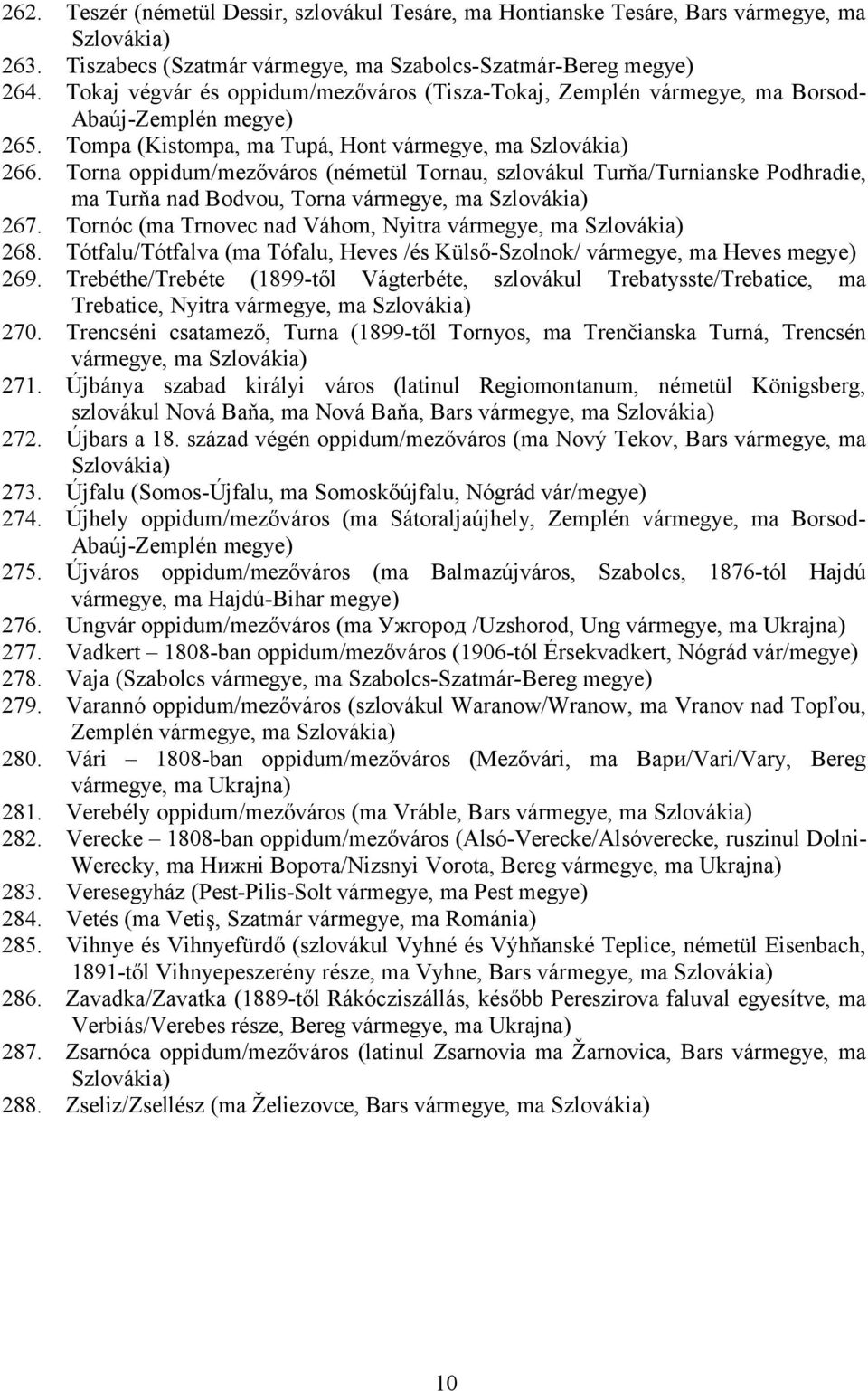 Torna oppidum/mezőváros (németül Tornau, szlovákul Turňa/Turnianske Podhradie, ma Turňa nad Bodvou, Torna vármegye, ma 267. Tornóc (ma Trnovec nad Váhom, Nyitra vármegye, ma 268.