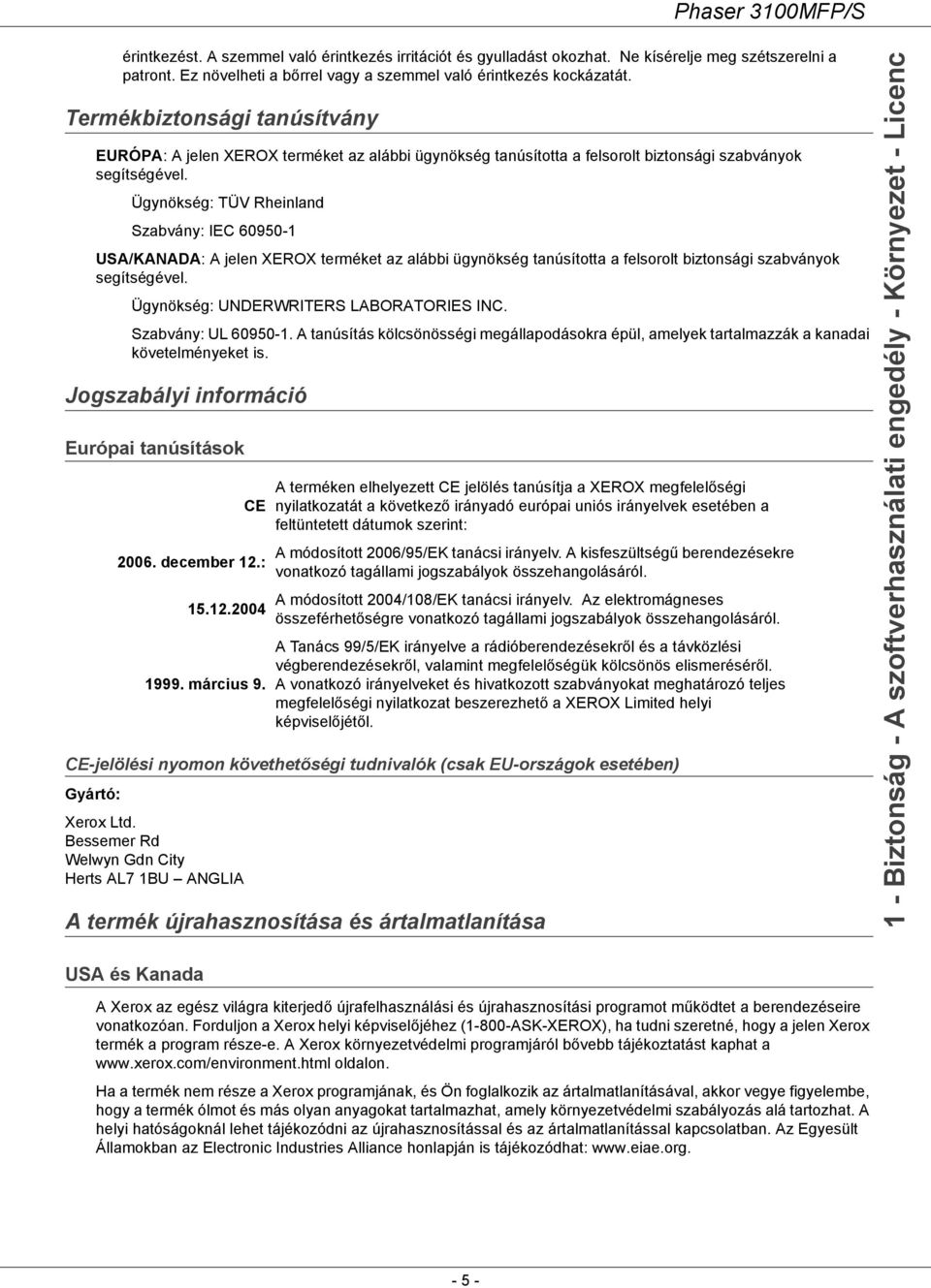 Ügynökség: TÜV Rheinland Szabvány: IEC 60950-1 USA/KANADA: A jelen XEROX terméket az alábbi ügynökség tanúsította a felsorolt biztonsági szabványok segítségével.