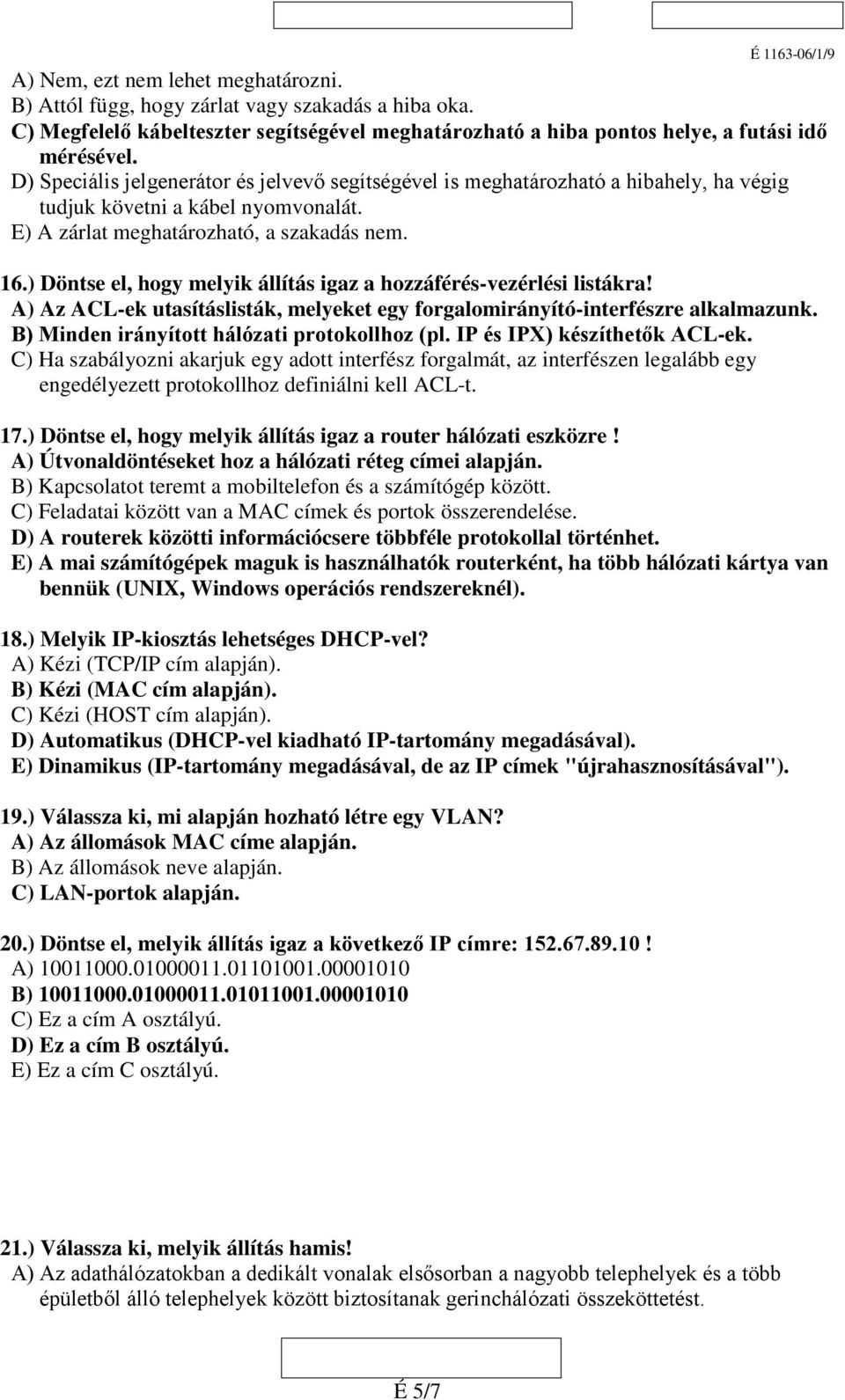 ) Döntse el, hogy melyik állítás igaz a hozzáférés-vezérlési listákra! A) Az ACL-ek utasításlisták, melyeket egy forgalomirányító-interfészre alkalmazunk.