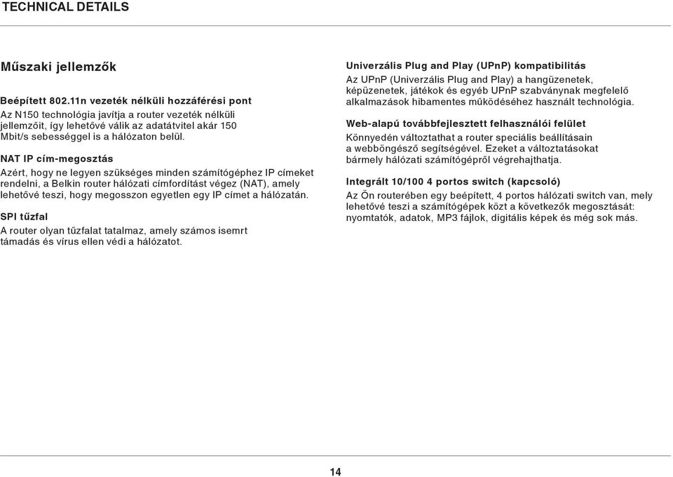 NAT IP cím-megosztás Azért, hogy ne legyen szükséges minden számítógéphez IP címeket rendelni, a Belkin router hálózati címfordítást végez (NAT), amely lehetővé teszi, hogy megosszon egyetlen egy IP