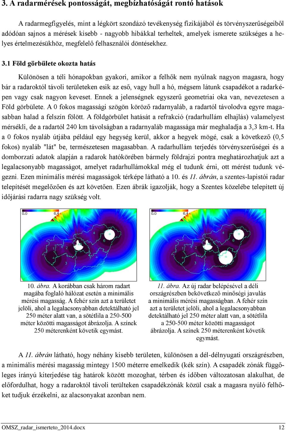 1 Föld görbülete okozta hatás Különösen a téli hónapokban gyakori, amikor a felhők nem nyúlnak nagyon magasra, hogy bár a radaroktól távoli területeken esik az eső, vagy hull a hó, mégsem látunk