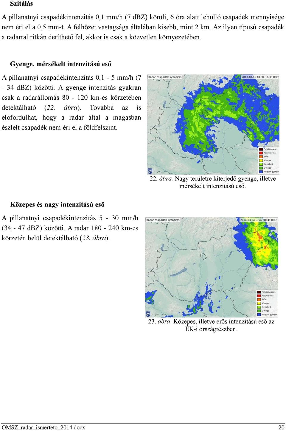 A gyenge intenzitás gyakran csak a radarállomás 80-120 km-es körzetében detektálható (22. ábra). Továbbá az is előfordulhat, hogy a radar által a magasban észlelt csapadék nem éri el a földfelszínt.