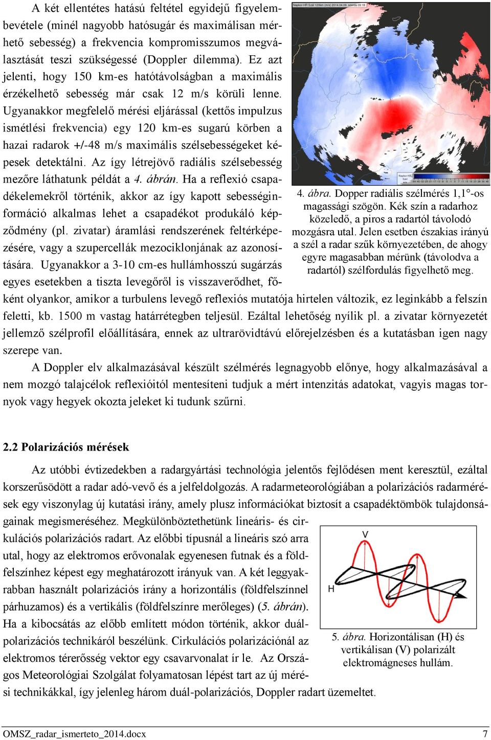 A két ellentétes hatású feltétel egyidejű figyelembevétele (minél nagyobb hatósugár és maximálisan mérhető sebesség) a frekvencia kompromisszumos megválasztását teszi szükségessé (Doppler dilemma).