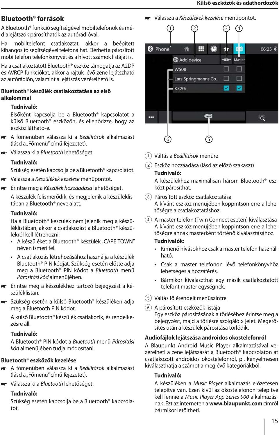 Ha a csatlakoztatott Bluetooth eszköz támogatja az A2DP és AVRCP funkciókat, akkor a rajtuk lévő zene lejátszható az autórádión, valamint a lejátszás vezérelhető is.