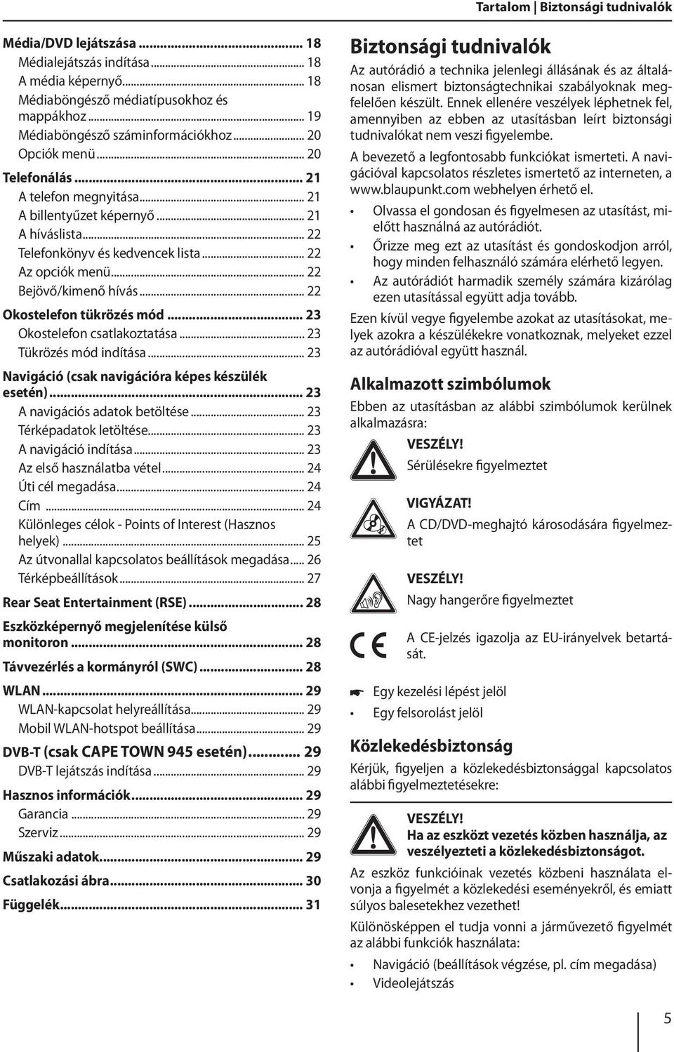 .. 22 Okostelefon tükrözés mód... 23 Okostelefon csatlakoztatása... 23 Tükrözés mód indítása... 23 Navigáció (csak navigációra képes készülék esetén)... 23 A navigációs adatok betöltése.