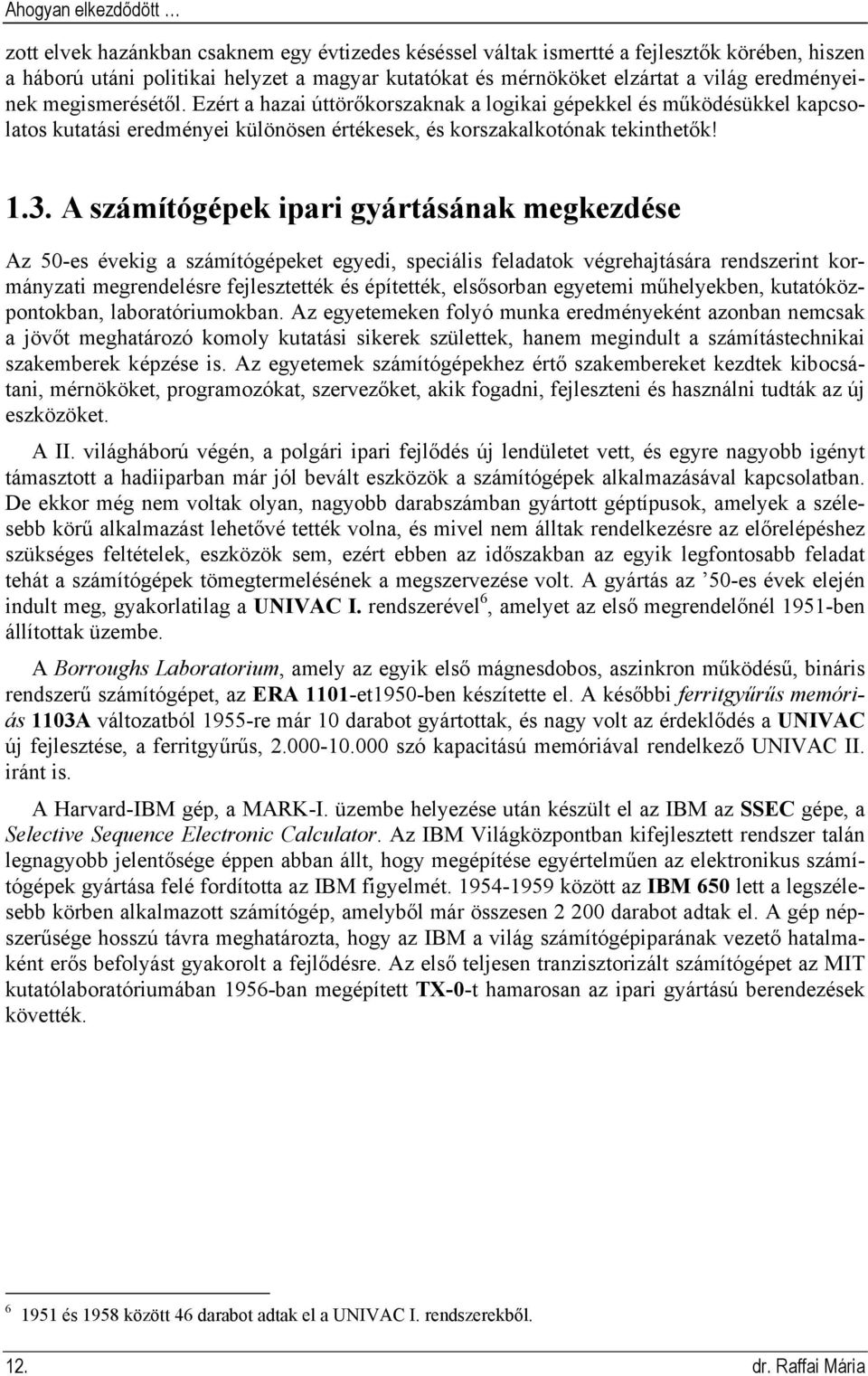 A számítógépek ipari gyártásának megkezdése Az 50-es évekig a számítógépeket egyedi, speciális feladatok végrehajtására rendszerint kormányzati megrendelésre fejlesztették és építették, elsősorban