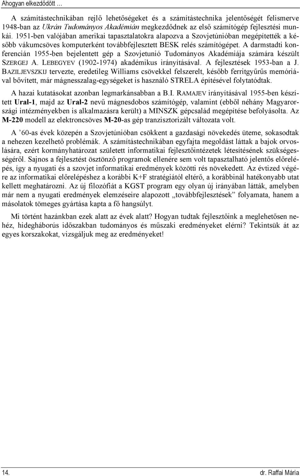 A darmstadti konferencián 1955-ben bejelentett gép a Szovjetunió Tudományos Akadémiája számára készült SZERGEJ A. LEBEGYEV (1902-1974) akadémikus irányításával. A fejlesztések 1953-ban a J.