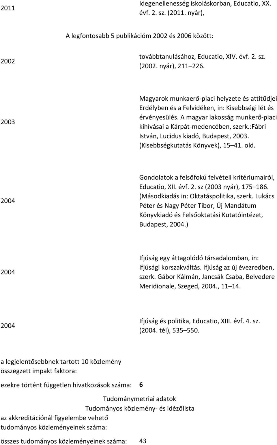 :fábri István, Lucidus kiadó, Budapest, 2003. (Kisebbségkutatás Könyvek), 15 41. old. 2004 Gondolatok a felsőfokú felvételi kritériumairól, Educatio, XII. évf. 2. sz (2003 nyár), 175 186.